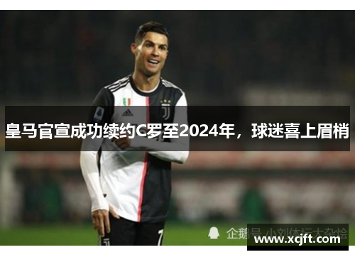 皇马官宣成功续约C罗至2024年，球迷喜上眉梢
