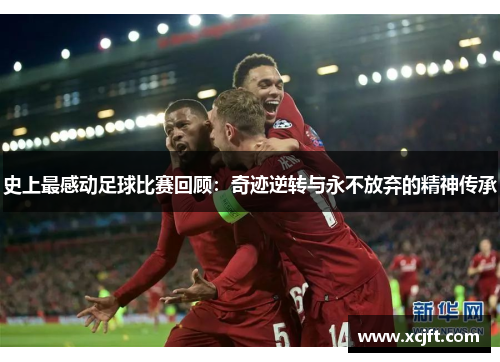 史上最感动足球比赛回顾：奇迹逆转与永不放弃的精神传承
