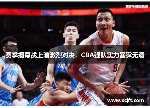 赛季揭幕战上演激烈对决，CBA强队实力暴露无遗