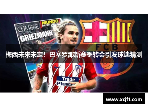 梅西未来未定！巴塞罗那新赛季转会引发球迷猜测