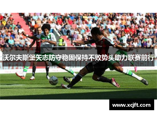 沃尔夫斯堡矢志防守稳固保持不败势头助力联赛前行