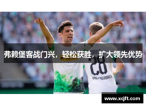 弗赖堡客战门兴，轻松获胜，扩大领先优势