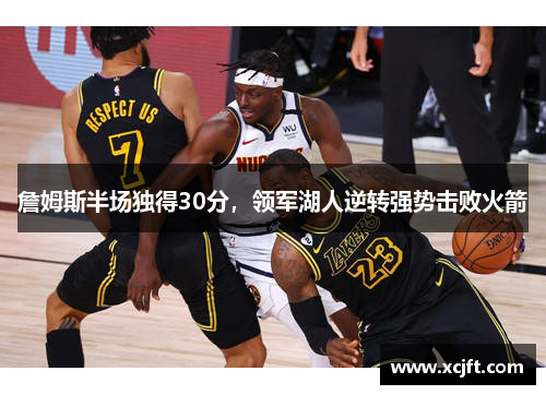 詹姆斯半场独得30分，领军湖人逆转强势击败火箭