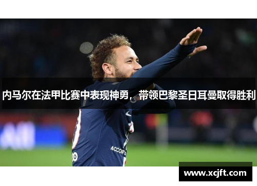 内马尔在法甲比赛中表现神勇，带领巴黎圣日耳曼取得胜利