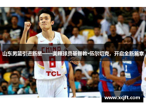 山东男篮引进新星——美籍球员基督教·伍尔切克，开启全新篇章