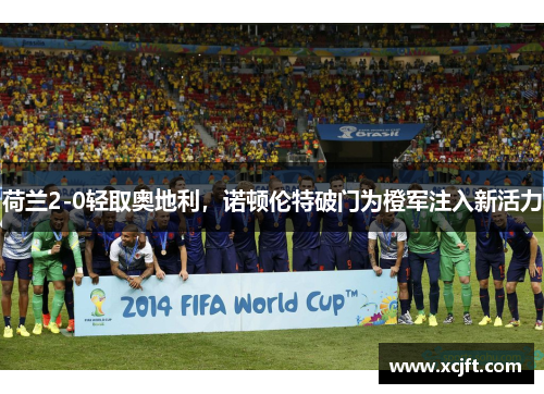 荷兰2-0轻取奥地利，诺顿伦特破门为橙军注入新活力