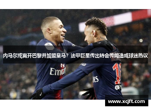 内马尔或离开巴黎并加盟皇马？法甲巨星传出转会传闻造成球迷热议