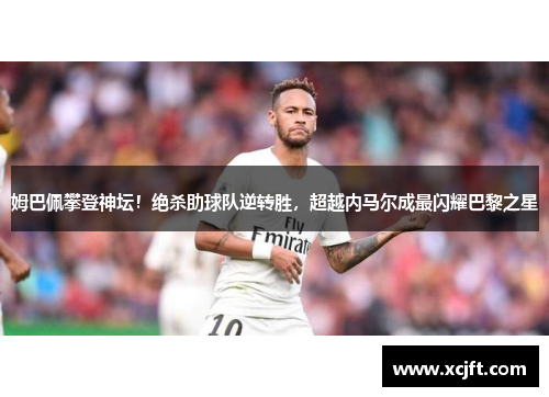 姆巴佩攀登神坛！绝杀助球队逆转胜，超越内马尔成最闪耀巴黎之星