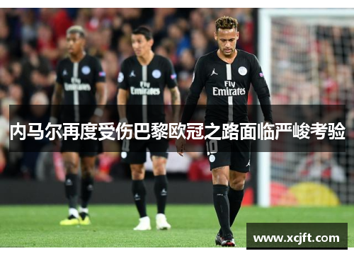 内马尔再度受伤巴黎欧冠之路面临严峻考验