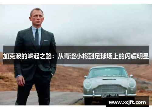 加克波的崛起之路：从青涩小将到足球场上的闪耀明星