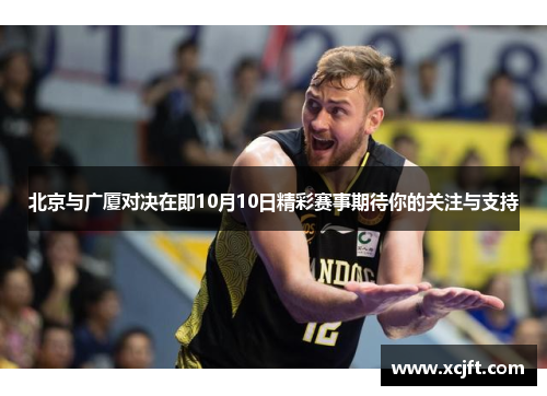 北京与广厦对决在即10月10日精彩赛事期待你的关注与支持