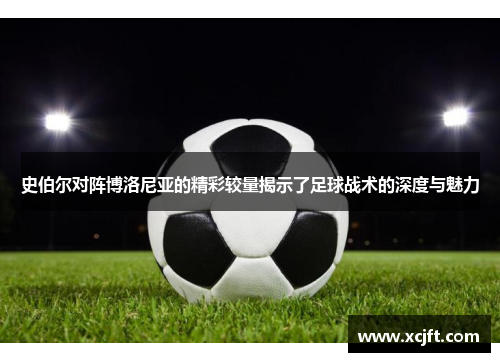 史伯尔对阵博洛尼亚的精彩较量揭示了足球战术的深度与魅力