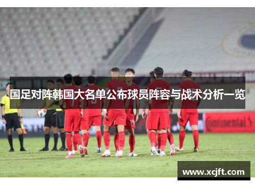 国足对阵韩国大名单公布球员阵容与战术分析一览