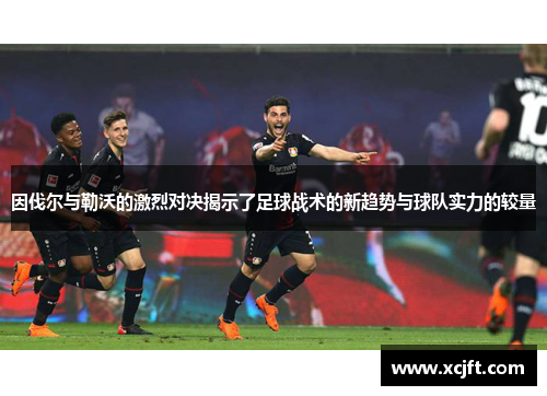 因伐尔与勒沃的激烈对决揭示了足球战术的新趋势与球队实力的较量