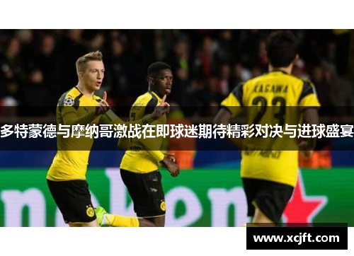 多特蒙德与摩纳哥激战在即球迷期待精彩对决与进球盛宴