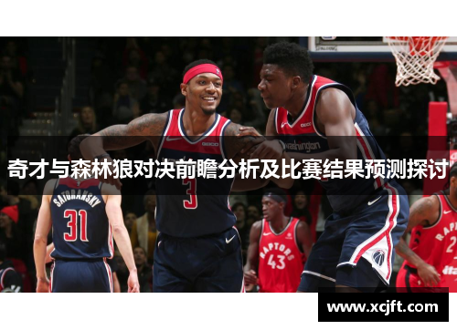 奇才与森林狼对决前瞻分析及比赛结果预测探讨