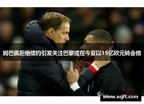 姆巴佩拒绝续约引发关注巴黎或在今夏以15亿欧元转会他
