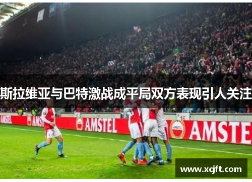斯拉维亚与巴特激战成平局双方表现引人关注