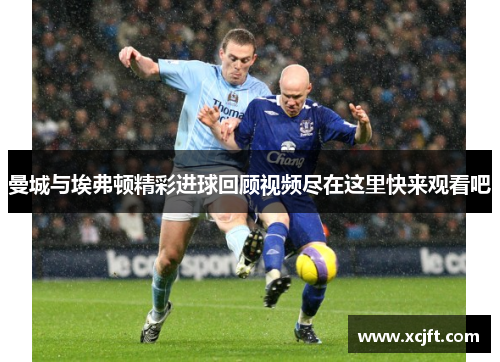 曼城与埃弗顿精彩进球回顾视频尽在这里快来观看吧
