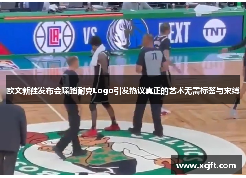 欧文新鞋发布会踩踏耐克Logo引发热议真正的艺术无需标签与束缚
