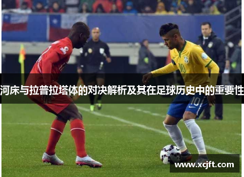 河床与拉普拉塔体的对决解析及其在足球历史中的重要性