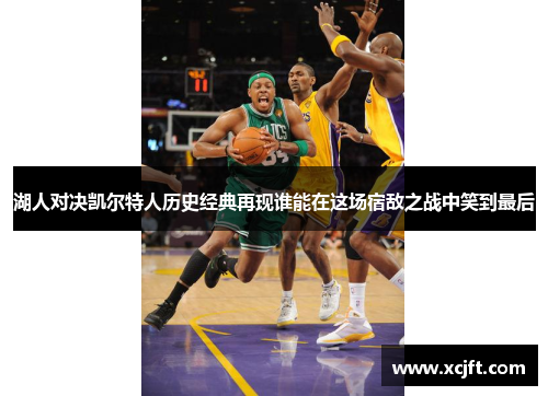 湖人对决凯尔特人历史经典再现谁能在这场宿敌之战中笑到最后