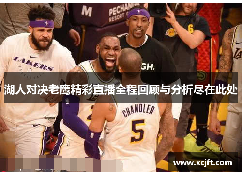 湖人对决老鹰精彩直播全程回顾与分析尽在此处