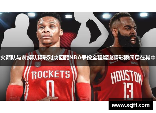 火箭队与黄蜂队精彩对决回顾NBA录像全程解说精彩瞬间尽在其中