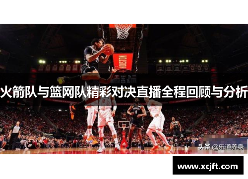火箭队与篮网队精彩对决直播全程回顾与分析