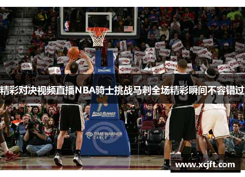精彩对决视频直播NBA骑士挑战马刺全场精彩瞬间不容错过