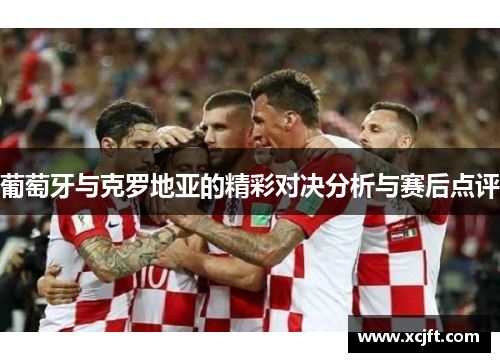 葡萄牙与克罗地亚的精彩对决分析与赛后点评