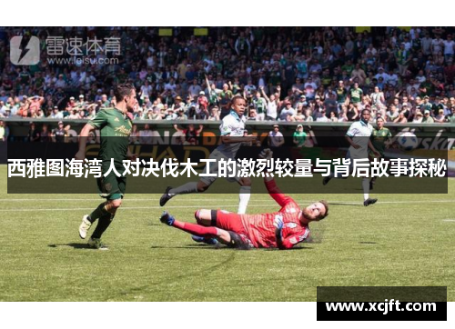 西雅图海湾人对决伐木工的激烈较量与背后故事探秘
