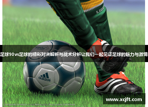足球90vs足球的精彩对决解析与战术分析让我们一起见证足球的魅力与激情
