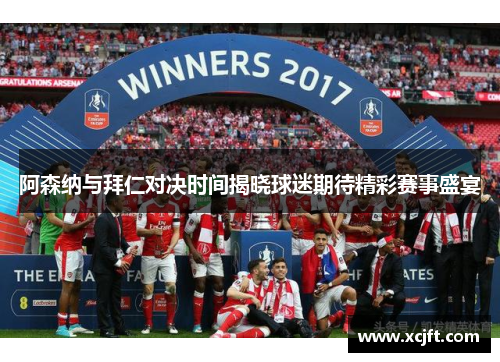 阿森纳与拜仁对决时间揭晓球迷期待精彩赛事盛宴