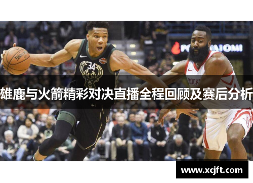 雄鹿与火箭精彩对决直播全程回顾及赛后分析