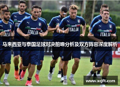马来西亚与泰国足球对决前瞻分析及双方阵容深度解析