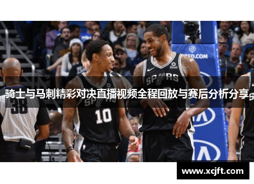 骑士与马刺精彩对决直播视频全程回放与赛后分析分享