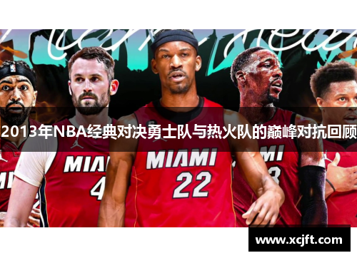 2013年NBA经典对决勇士队与热火队的巅峰对抗回顾