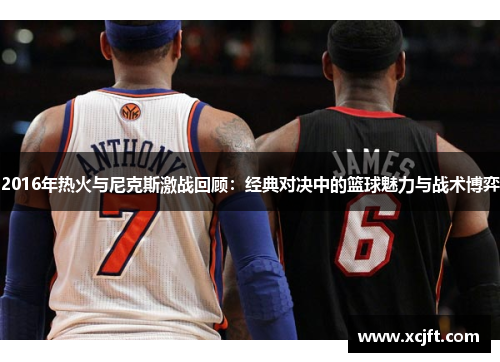 2016年热火与尼克斯激战回顾：经典对决中的篮球魅力与战术博弈