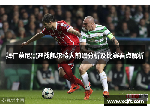 拜仁慕尼黑迎战凯尔特人前瞻分析及比赛看点解析