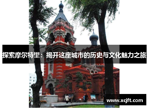 探索摩尔特里：揭开这座城市的历史与文化魅力之旅