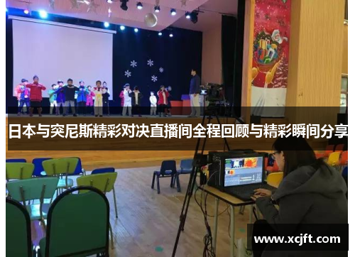 日本与突尼斯精彩对决直播间全程回顾与精彩瞬间分享