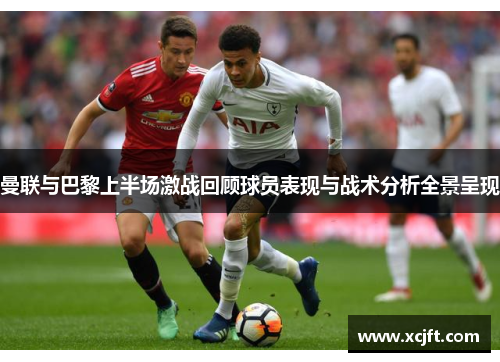 曼联与巴黎上半场激战回顾球员表现与战术分析全景呈现
