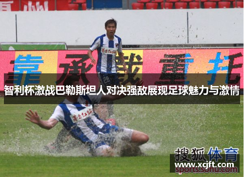 智利杯激战巴勒斯坦人对决强敌展现足球魅力与激情