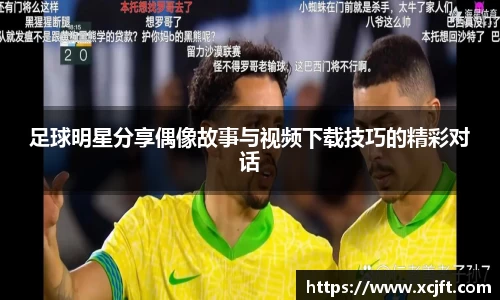 足球明星分享偶像故事与视频下载技巧的精彩对话