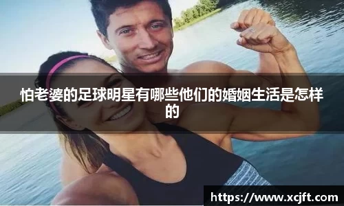 怕老婆的足球明星有哪些他们的婚姻生活是怎样的