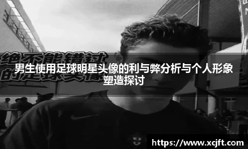 男生使用足球明星头像的利与弊分析与个人形象塑造探讨